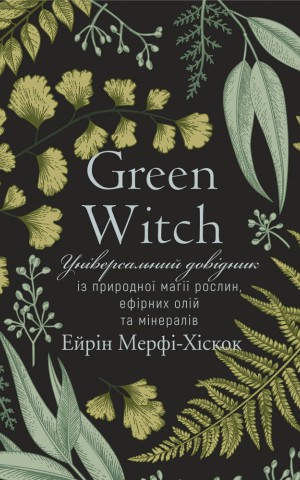 Green Witch. Універсальний довідник із природної магії рослин, ефірних олій та мінералів