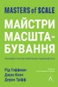 Майстри масштабування. Неочевидні істини від найуспішніших підприємців світу