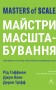 Майстри масштабування. Неочевидні істини від найуспішніших підприємців світу