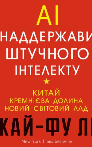 AI. Наддержави штучного інтелекту. Китай, Кремнієва долина і новий світовий лад