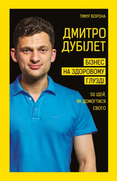 Фото Дмитро Дубілет. Бізнес на здоровому глузді. 50 ідей, як домогтися свого
