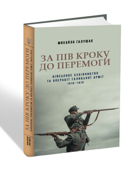 Фото За пів кроку до перемоги. Військове будівництво та операції Галицької Армії в 1918-1919 роках