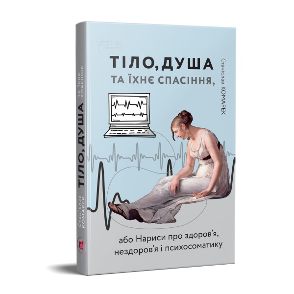 Фото Тіло, душа та їхнє спасіння, або Нариси про здоров’я, нездоров’я і психосоматику