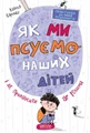 Як ми псуємо наших дітей і як припинити це робити