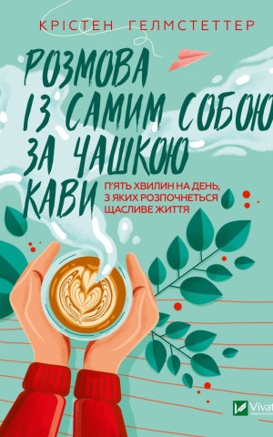Розмова із самим собою за чашкою кави. П’ять хвилин на день, з яких розпочнеться щасливе життя