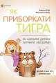 Як приборкати тигра. Як навчити дитину керувати емоціями