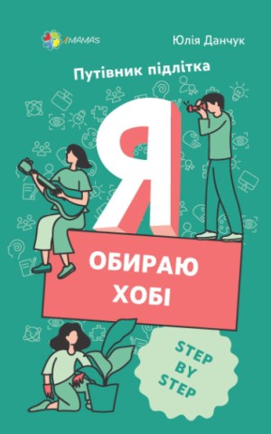 Я обираю хобі. Путівник підлітка STEP BY STEP