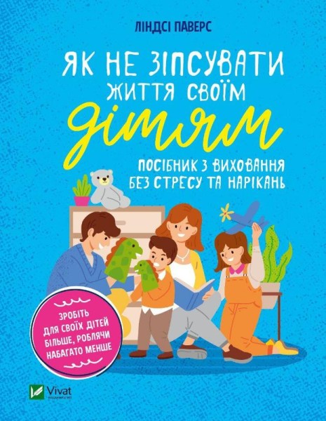 Фото Як не зіпсувати життя своїм дітям. Посібник з виховання без стресу та нарікань