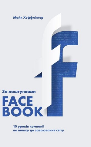 За лаштунками Facebook. 10 уроків компанії на шляху до завоювання світу