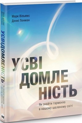 Усвідомленість. Як знайти гармонію в нашому шаленому світі