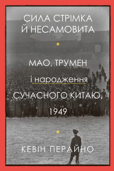 Фото Сила стрімка й несамовита. Мао, Трумен і народження сучасного Китаю, 1949