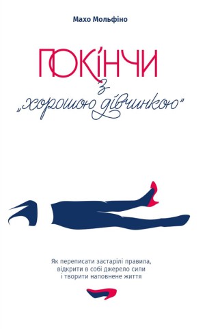 Покінчи з “хорошою дівчинкою”. Як переписати застарілі правила, відкрити в собі джерело сили і твори