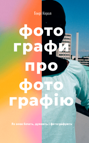 Фотографи про фотографію. Як вони бачать, думають і фотографують