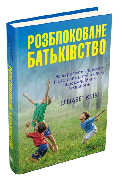 Фото Розблоковане батьківство. Як виростити здорових і щасливих дітей в епоху інформаційних технологій