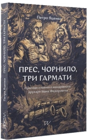 Прес, чорнило, три гармати. пригоди славного мандрівного друкаря Івана Федоровича