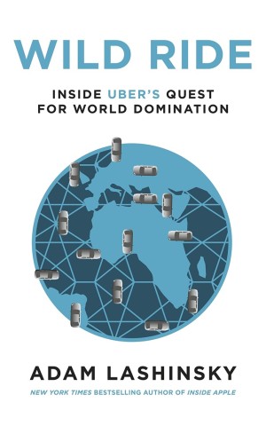 Wild Ride. Inside Uber's Quest for World Domination