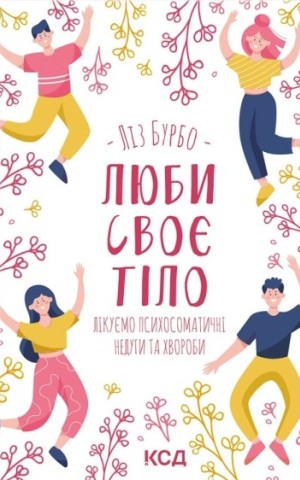 Люби своє тіло. Лікуємо психосоматичні недуги та хвороби