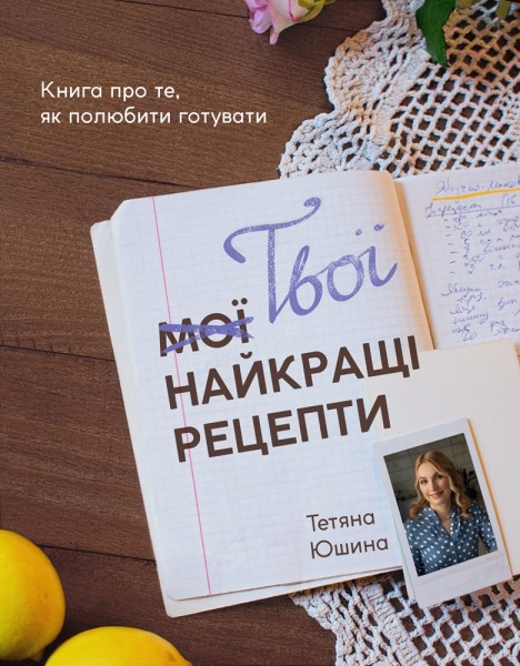 Фото Твої найкращі рецепти. Книга про те, як полюбити готувати