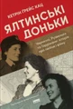 Ялтинські доньки. Черчиллі, Рузвельти й Гаррімани: історія про любов і війну