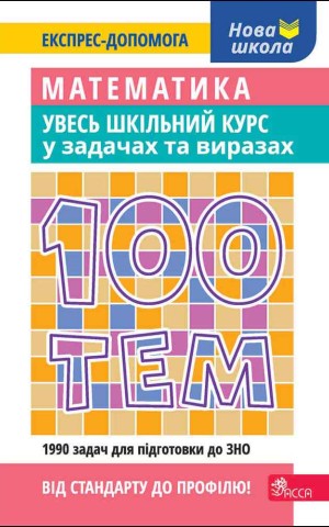 100 тем. Математика. Увесь шкільний курс у задачах та виразах