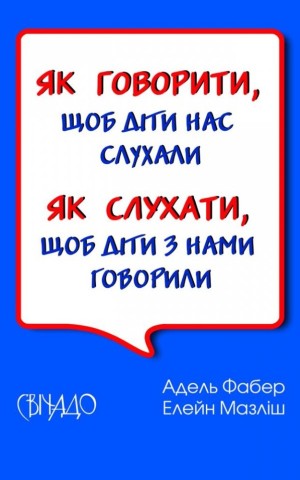 Як говорити, щоб діти нас слухали. Як слухати, щоб діти з нами говорили