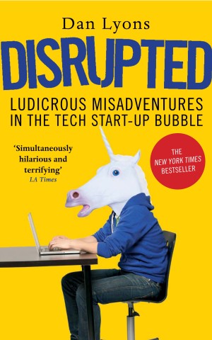 Disrupted: Ludicrous Misadventures into the Tech Start-Up Bubble