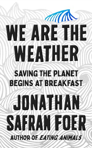 We are the Weather. Saving the Planet Begins at Breakfast
