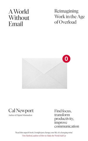 A World Without Email. Find Focus and Transform the Way You Work Forever (from the NYT bestselling productivity expert)
