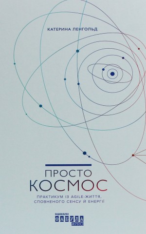 Просто Космос. Практикум із Agile-життя, сповненого сенсу й енергії