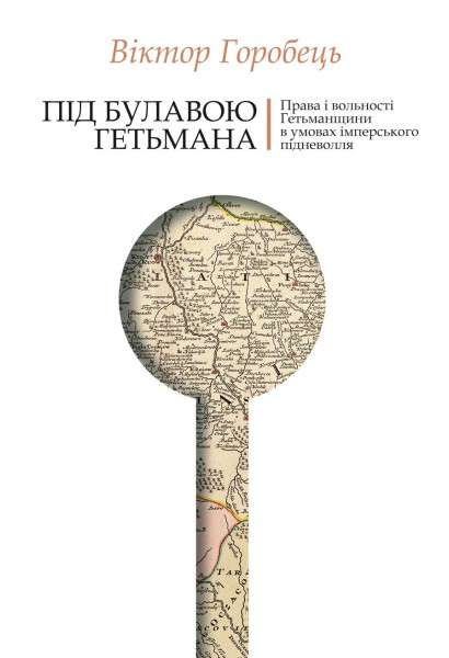 Фото Під булавою гетьмана. Права і вольності Гетьманщини в умовах імперського підневолля