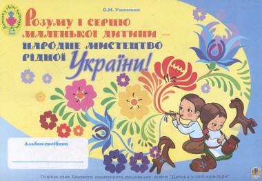 Фото Розуму і серцю маленької дитини - народне мистецтво рідної України. Альбом-посібник для дітей молодшого дошкільного віку
