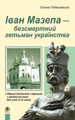 Іван Мазепа-безсмертний гетьман українства. Збірник диктантів і перекладів з української мови для учнів 5-12 класів