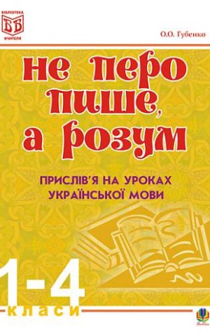 Не перо пише, а розум. Прислів’я на уроках української мови. 1-4 клас