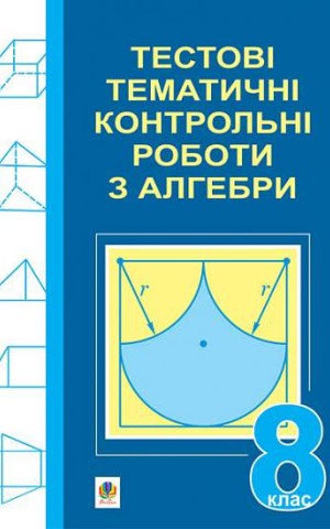 Тестові тематичні контрольні роботи з алгебри. 8 клас