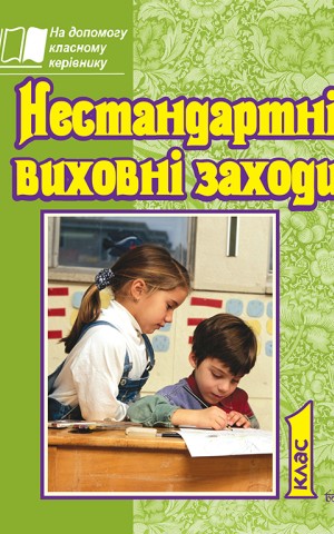 Нестандартні виховні заходи. 1 клас. На допомогу класному керівнику