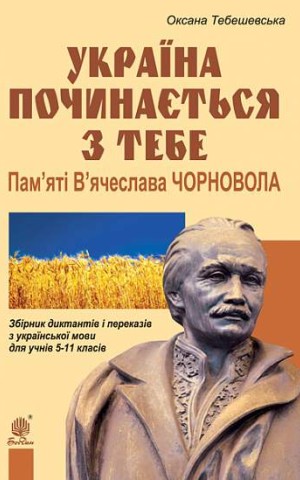 Україна починається з тебе. Пам’яті В’ячеслава Чорновола. Збірник диктантів і переказів з української мови для учнів 5-11 класів