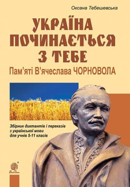 Фото Україна починається з тебе. Пам’яті В’ячеслава Чорновола. Збірник диктантів і переказів з української мови для учнів 5-11 класів