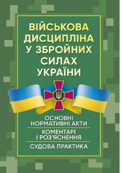 Фото Військова дисципліна у Збройних силах України. Основні нормативні акти, коментарі і роз’яснення, судова практика