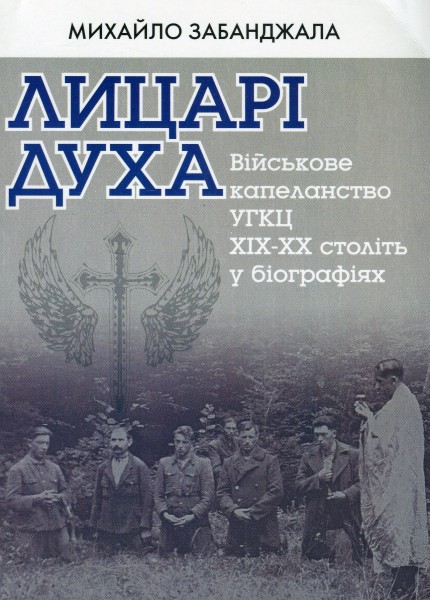 Фото Лицарі духа. Військове капеланство УГКЦ XIX-XXст. у біографіях