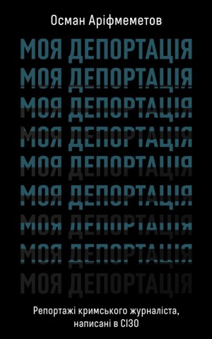 Моя депортація. Репортажі кримського журналіста, написані в СІЗО
