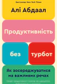 Продуктивність без турбот. Як зосереджуватися на важливих речах
