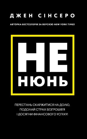 Не нюнь. Перестань скаржитися на долю, подолай страх безгрошів’я і досягни фінансового успіху