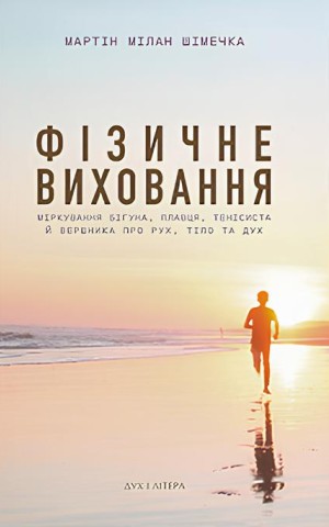 Фізичне виховання. Міркування бігуна, тенісиста й вершника про рух, тіло та дух