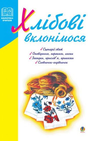 Хлібові вклонімося. Сценарії свят. Оповідання, перекази, перекази, казки. Словничок-годівничок