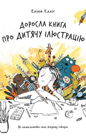Доросла книга про дитячу ілюстрацію: як намалювати свою яскраву історію