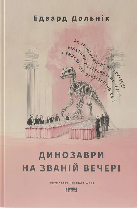 Динозаври на званій вечері. Як ексцентричні вікторіанці відкрили доісторичних істот і випадково перевернули світ