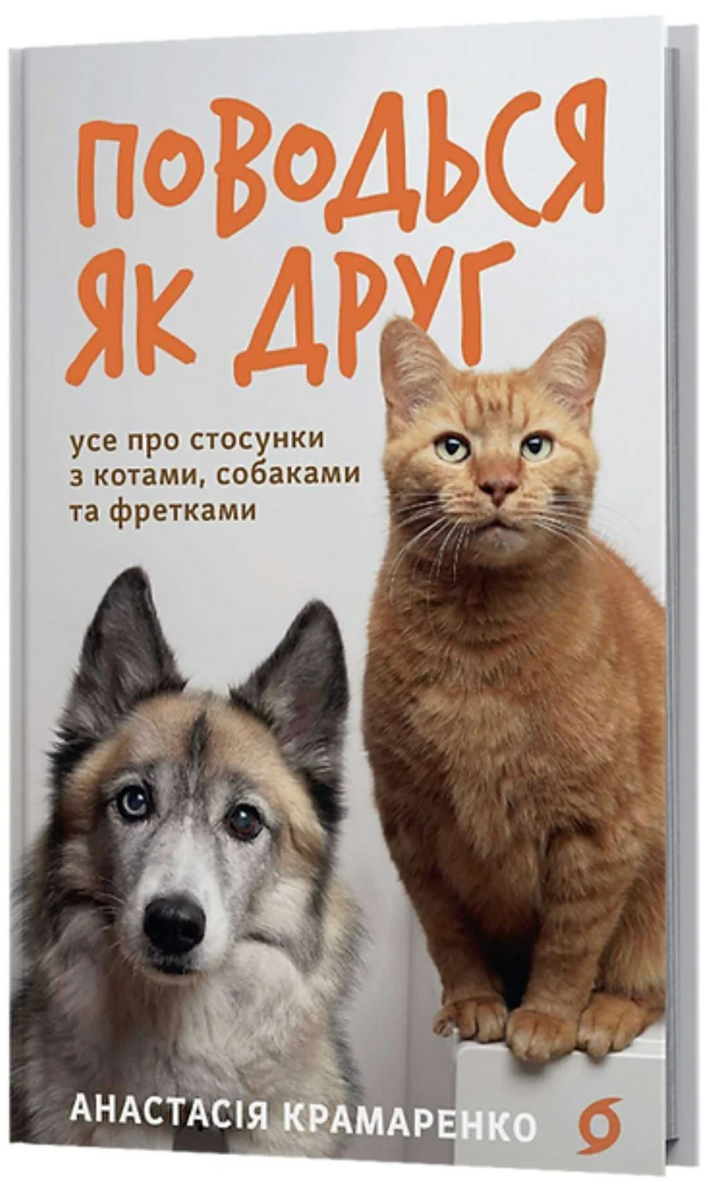 Поводься як друг. Усе про стосунки з котами, собаками...