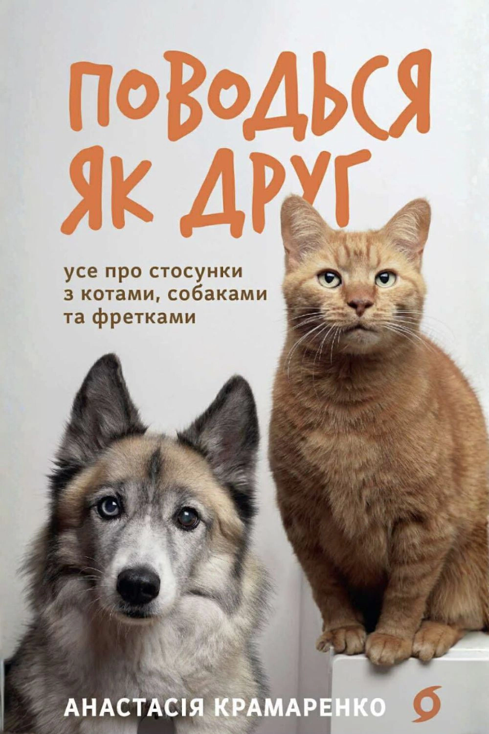 Обкладинка Поводься як друг. Усе про стосунки з котами, собаками...