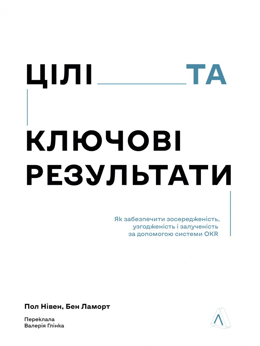 Обкладинка Цілі та ключові результати. Як забезпечити зосередженість, узгодженість і залученість за допомогою системи OKR